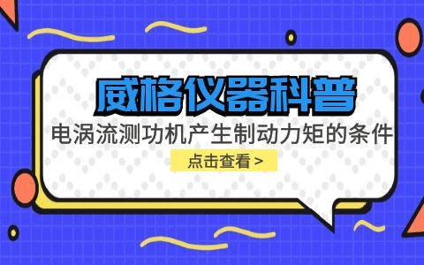 威格儀器科普-電渦流測功機(jī)產(chǎn)生制動力矩的條件包括哪些？插圖