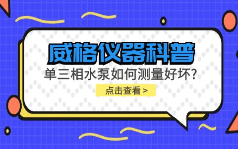 威格儀器科普-單三相水泵如何測(cè)量好壞？插圖