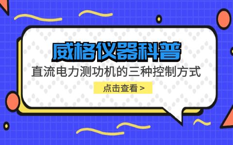 威格儀器-直流電力測(cè)功機(jī)的三種控制方式插圖