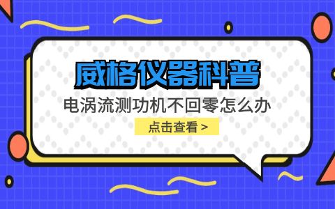 威格儀器-電渦流測(cè)功機(jī)不回零怎么辦插圖