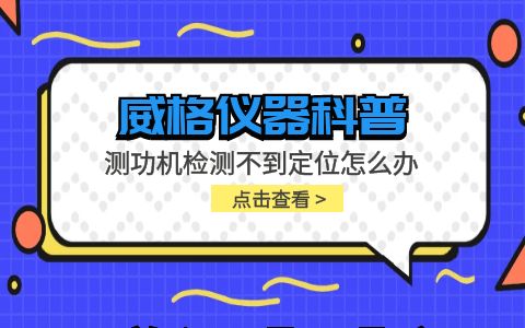 威格儀器-測(cè)功機(jī)檢測(cè)不到定位怎么辦插圖